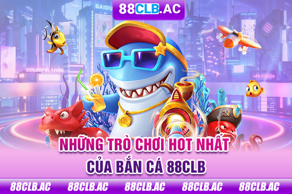 Những trò chơi hot nhất của bắn cá 88CLB